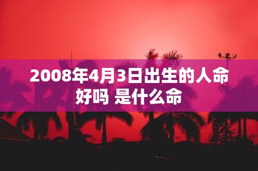2008年4月3日出生的人命好吗 是什么命