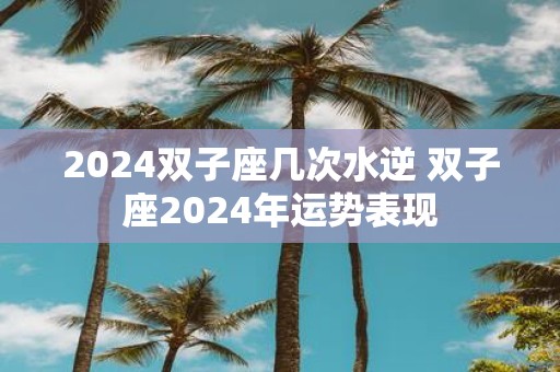 2025双子座几次水逆 双子座2025年运势表现