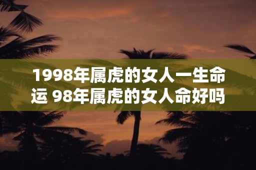 1998年属虎的女人一生命运 98年属虎的女人命好吗