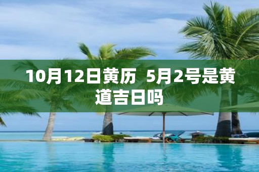 10月12日黄历 5月2号是黄道吉日吗