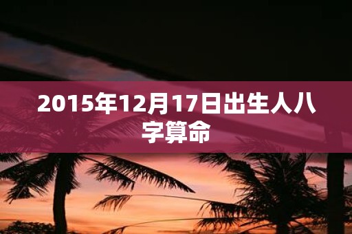2015年12月17日出生人八字算命