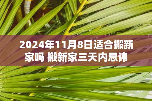 2025年11月8日适合搬新家吗 搬新家三天内忌讳