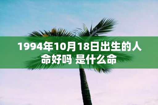 1994年10月18日出生的人命好吗 是什么命