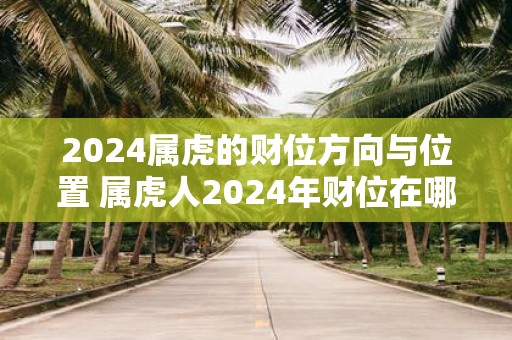 2025属虎的财位方向与位置 属虎人2025年财位在哪
