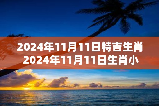 2025年11月11日特吉生肖 2025年11月11日生肖小运播报