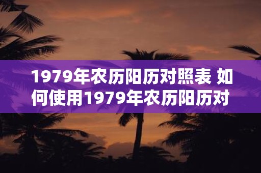 1979年农历阳历对照表 如何使用1979年农历阳历对照表