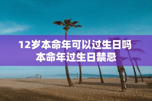 12岁本命年可以过生日吗 本命年过生日禁忌