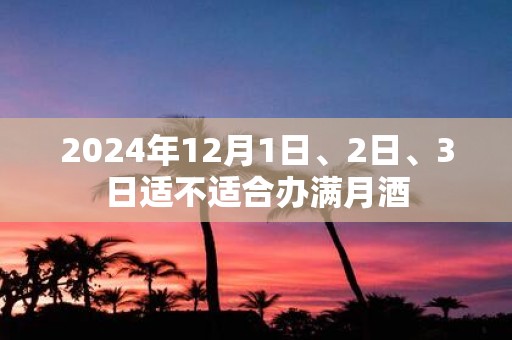 2025年12月1日、2日、3日适不适合办满月酒