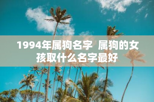 1994年属狗名字 属狗的女孩取什么名字最好