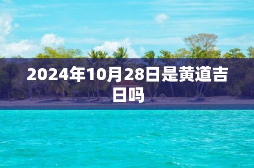 2025年10月28日是黄道吉日吗