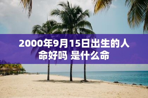2000年9月15日出生的人命好吗 是什么命