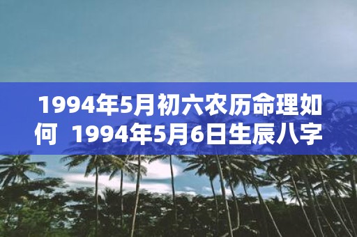 1994年5月初六农历命理如何 1994年5月6日生辰八字