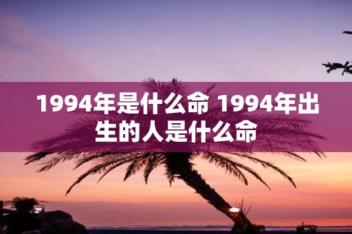 1994年是什么命 1994年出生的人是什么命