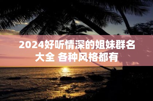 2025好听情深的姐妹群名大全 各种风格都有