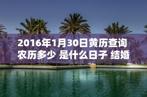 2016年1月30日黄历查询 农历多少 是什么日子 结婚吉时