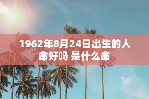 1962年8月24日出生的人命好吗 是什么命