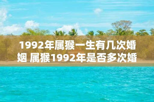 1992年属猴一生有几次婚姻 属猴1992年是否多次婚姻