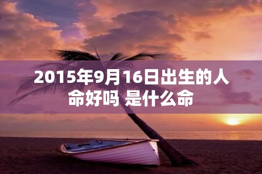 2015年9月16日出生的人命好吗 是什么命