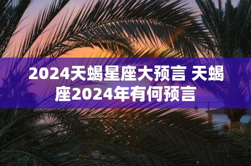 2025天蝎星座大预言 天蝎座2025年有何预言