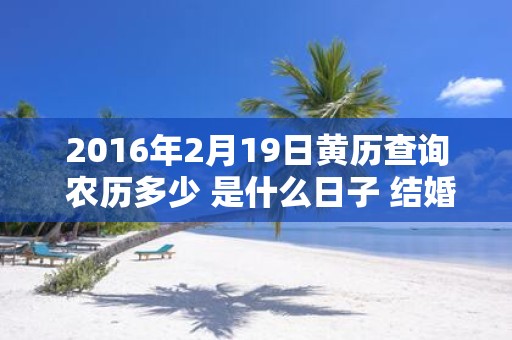 2016年2月19日黄历查询 农历多少 是什么日子 结婚吉时