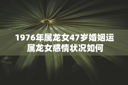 1976年属龙女47岁婚姻运 属龙女感情状况如何