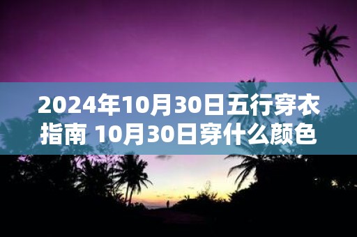 2025年10月30日五行穿衣指南 10月30日穿什么颜色衣服