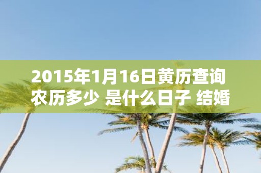 2015年1月16日黄历查询 农历多少 是什么日子 结婚吉时