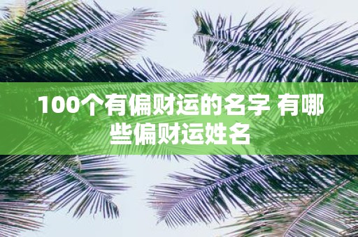 100个有偏财运的名字 有哪些偏财运姓名