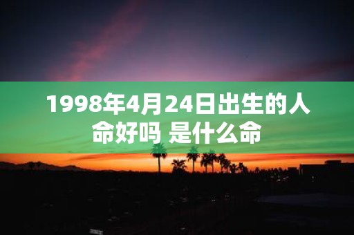 1998年4月24日出生的人命好吗 是什么命