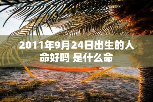 2011年9月24日出生的人命好吗 是什么命