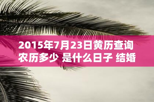 2015年7月23日黄历查询 农历多少 是什么日子 结婚吉时