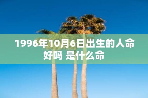 1996年10月6日出生的人命好吗 是什么命