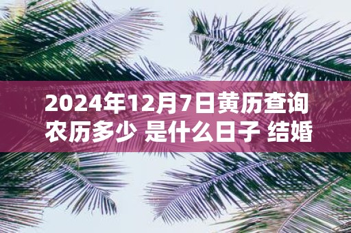 2025年12月7日黄历查询 农历多少 是什么日子 结婚吉时