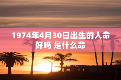 1974年4月30日出生的人命好吗 是什么命
