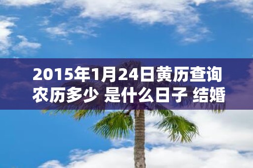 2015年1月24日黄历查询 农历多少 是什么日子 结婚吉时