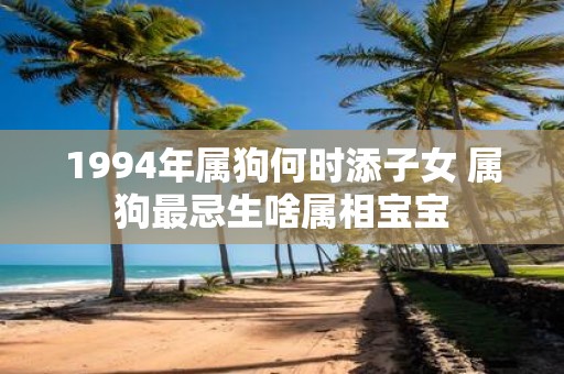 1994年属狗何时添子女 属狗最忌生啥属相宝宝