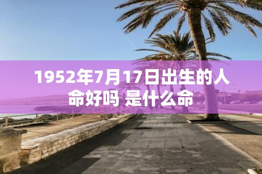 1952年7月17日出生的人命好吗 是什么命