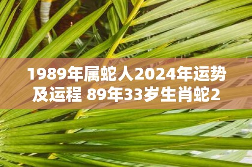 1989年属蛇人2025年运势及运程 89年33岁生肖蛇2025年每月运势