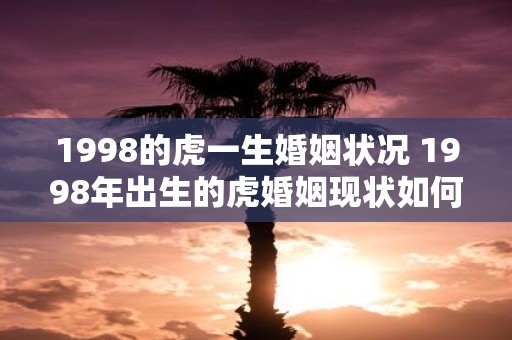1998的虎一生婚姻状况 1998年出生的虎婚姻现状如何