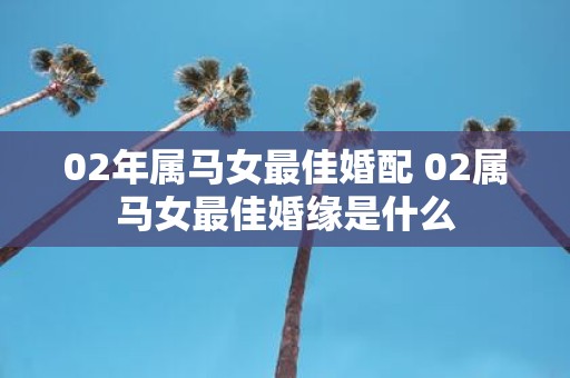 02年属马女最佳婚配 02属马女最佳婚缘是什么