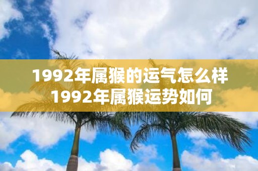 1992年属猴的运气怎么样 1992年属猴运势如何