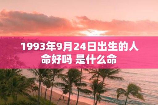 1993年9月24日出生的人命好吗 是什么命