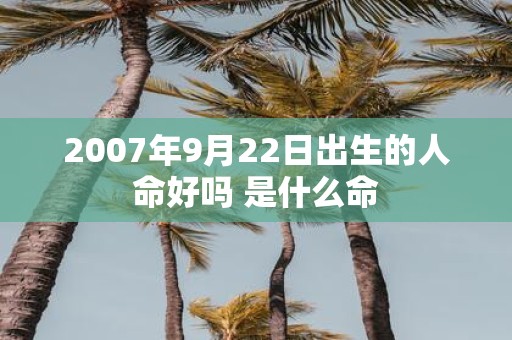 2007年9月22日出生的人命好吗 是什么命