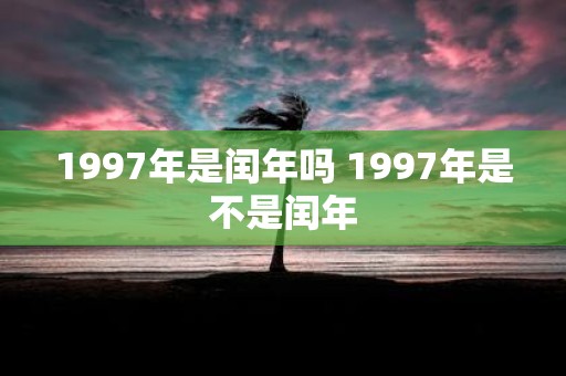 1997年是闰年吗 1997年是不是闰年