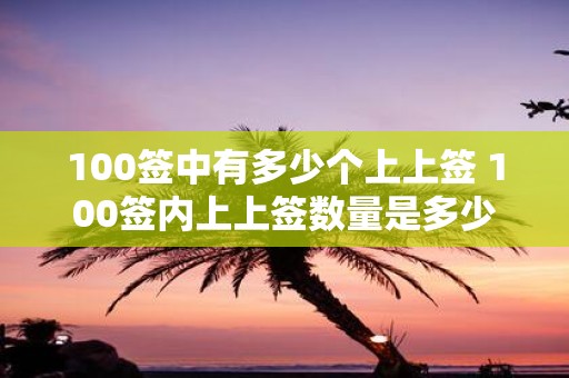 100签中有多少个上上签 100签内上上签数量是多少