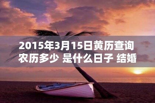 2015年3月15日黄历查询 农历多少 是什么日子 结婚吉时