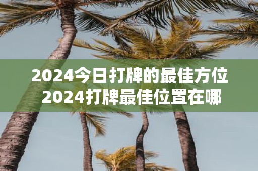 2025今日打牌的最佳方位 2025打牌最佳位置在哪