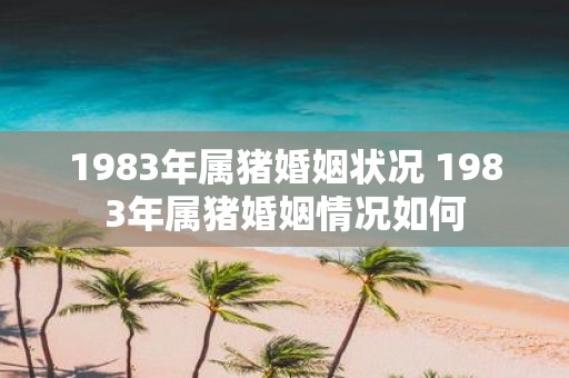 1983年属猪婚姻状况 1983年属猪婚姻情况如何