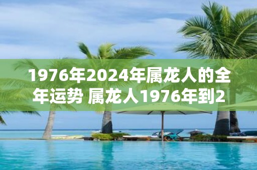 1976年2025年属龙人的全年运势 属龙人1976年到2025年运势如何