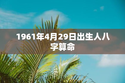 1961年4月29日出生人八字算命